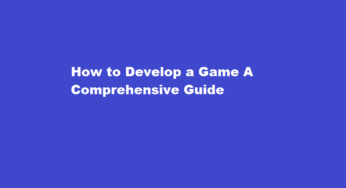 How to Develop a Game A Comprehensive Guide