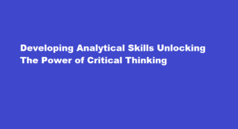 Developing Analytical Skills Unlocking The Power of Critical Thinking