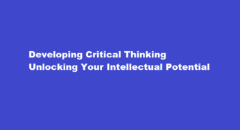Developing Critical Thinking Unlocking Your Intellectual Potential
