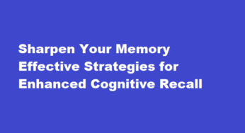 Sharpen Your Memory Effective Strategies for Enhanced Cognitive Recall