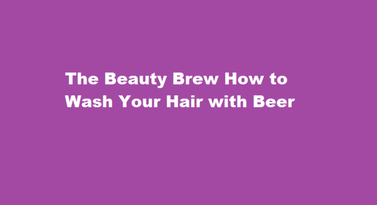 how to wash hair with beer