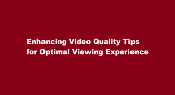 Enhancing Video Quality Tips for Optimal Viewing Experience