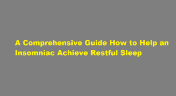 A Comprehensive Guide How to Help an Insomniac Achieve Restful Sleep