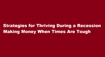 Strategies for Thriving During a Recession Making Money When Times Are Tough