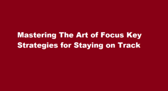 Mastering The Art of Focus Key Strategies for Staying on Track