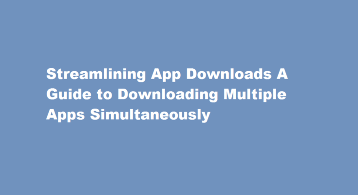 how to download multiple apps at one time