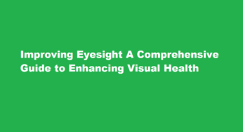 Improving Eyesight A Comprehensive Guide to Enhancing Visual Health