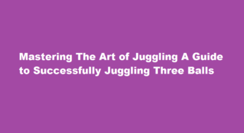 Mastering The Art of Juggling A Guide to Successfully Juggling Three Balls