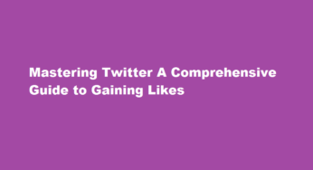 Mastering Twitter A Comprehensive Guide to Gaining Likes