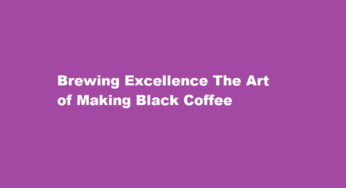 Brewing Excellence The Art of Making Black Coffee