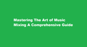 Mastering The Art of Music Mixing A Comprehensive Guide