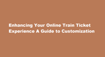 Enhancing Your Online Train Ticket Experience A Guide to Customization