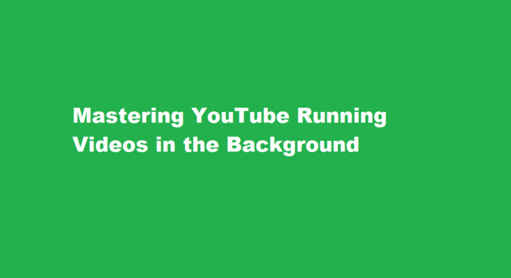 how to run YouTube in background