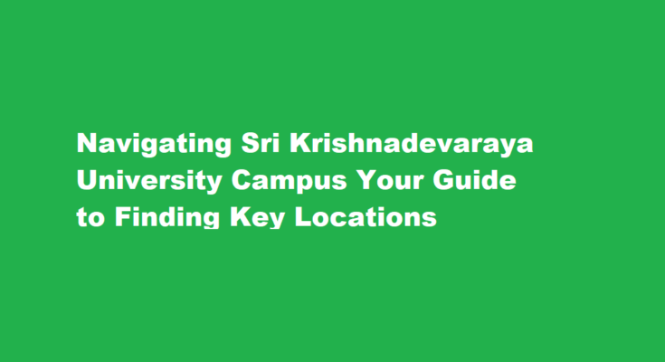 How do I navigate the campus and find important locations at Sri Krishnadevaraya University