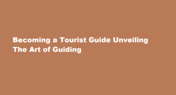 Becoming a Tourist Guide Unveiling The Art of Guiding