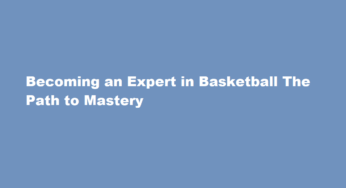 Becoming an Expert in Basketball The Path to Mastery