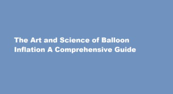 The Art and Science of Balloon Inflation A Comprehensive Guide