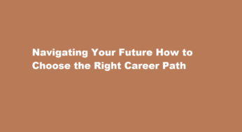Navigating Your Future How to Choose the Right Career Path