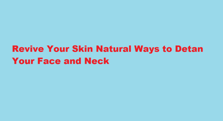 How to detan face and neck with natural ingredients