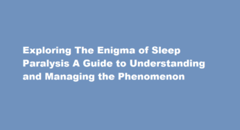 Exploring The Enigma of Sleep Paralysis A Guide to Understanding and Managing the Phenomenon