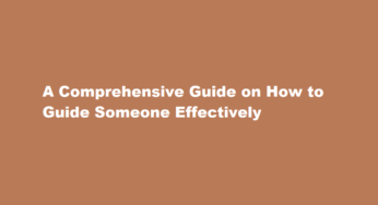 A Comprehensive Guide on How to Guide Someone Effectively