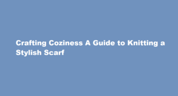 Crafting Coziness A Guide to Knitting a Stylish Scarf