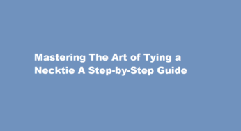Mastering The Art of Tying a Necktie A Step-by-Step Guide