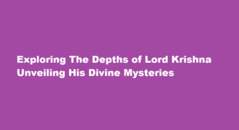 Exploring The Depths of Lord Krishna Unveiling His Divine Mysteries