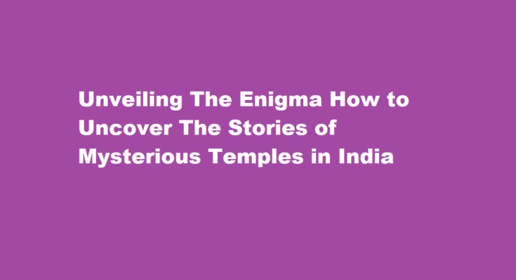 How to know the stories of mysterious temples in india