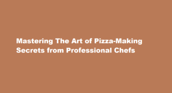 Mastering The Art of Pizza-Making Secrets from Professional Chefs