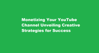 Monetizing Your YouTube Channel Unveiling Creative Strategies for Success