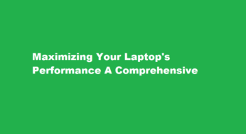 Maximizing Your Laptop’s Performance A Comprehensive Guide