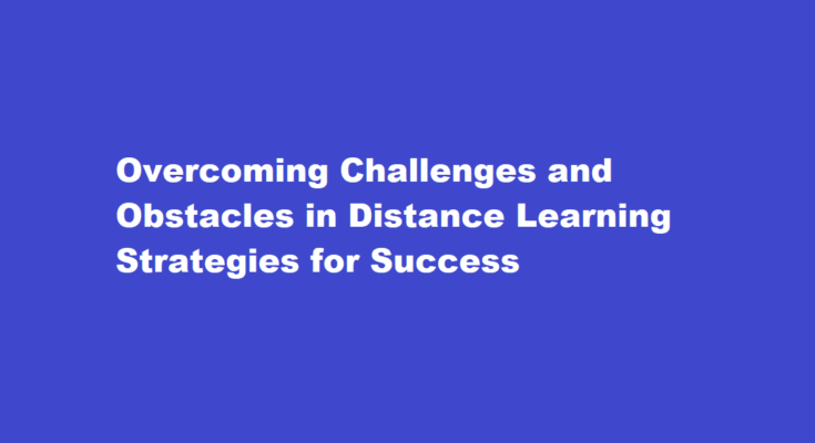 How to overcome challenges and obstacles in distance learning
