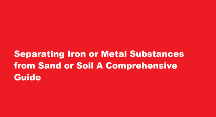 How to separate iron or metal substances from sand or soil