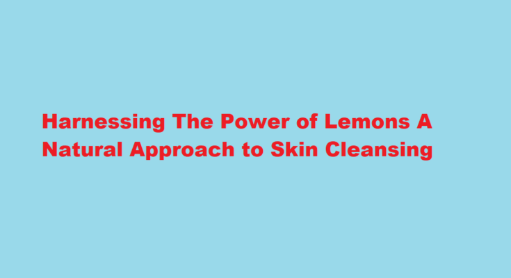 How to use lemon to clean your skin