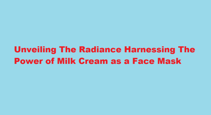 How to use milk cream as face mask