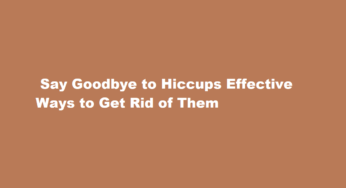  Say Goodbye to Hiccups Effective Ways to Get Rid of Them