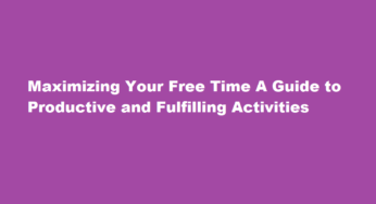 Maximizing Your Free Time A Guide to Productive and Fulfilling Activities