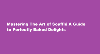 Mastering The Art of Soufflé A Guide to Perfectly Baked Delights