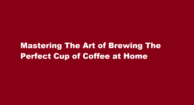 How to brew the perfect cup of coffee at home