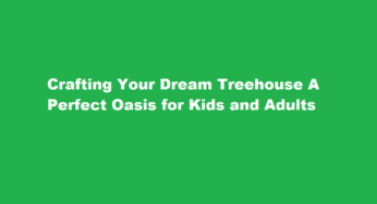 Crafting Your Dream Treehouse A Perfect Oasis for Kids and Adults