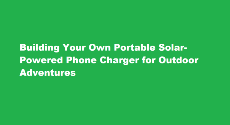 How to build a portable solar-powered phone charger for outdoor adventures