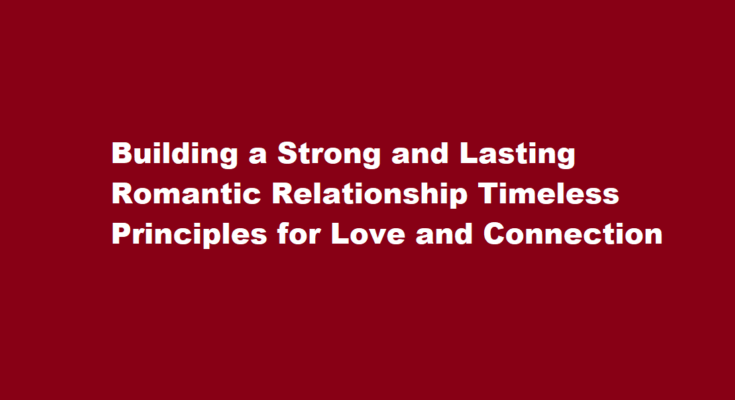 How to build a strong and lasting romantic relationship