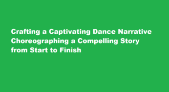 Crafting a Captivating Dance Narrative Choreographing a Compelling Story from Start to Finish