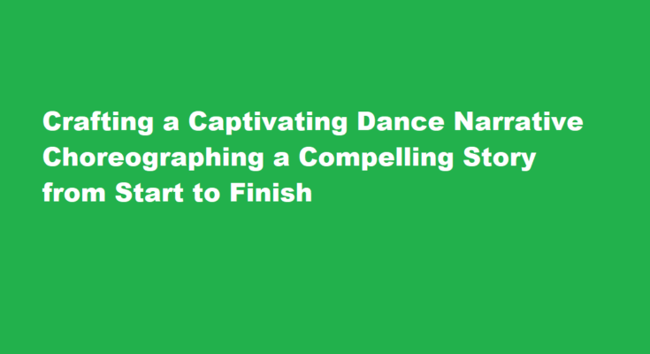 How to choreograph a dance routine that tells a compelling story