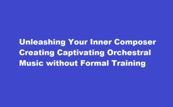 How to compose a captivating orchestral piece without any formal music training