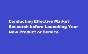 How to conduct effective market research before launching a new product or service