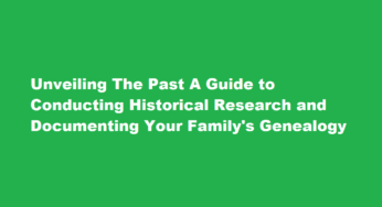 Unveiling The Past A Guide to Conducting Historical Research and Documenting Your Family’s Genealogy