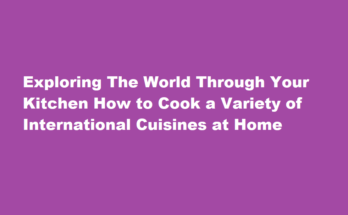 How to cook a variety of international cuisines at home