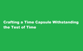 How to create a time capsule that will withstand the test of time